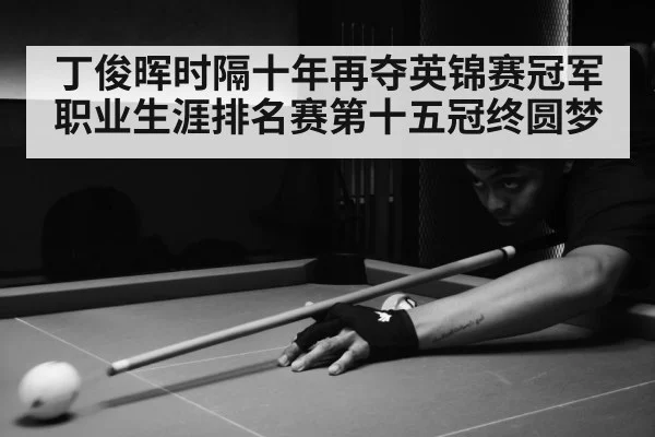 丁俊晖时隔十年再夺英锦赛冠军职业生涯排名赛第十五冠终圆梦