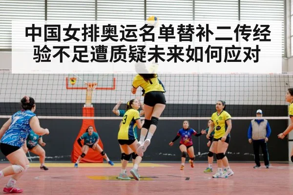 中国女排奥运名单替补二传经验不足遭质疑未来如何应对