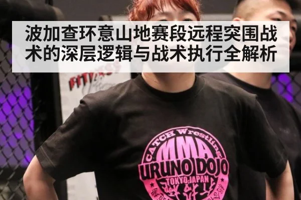 波加查环意山地赛段远程突围战术的深层逻辑与战术执行全解析