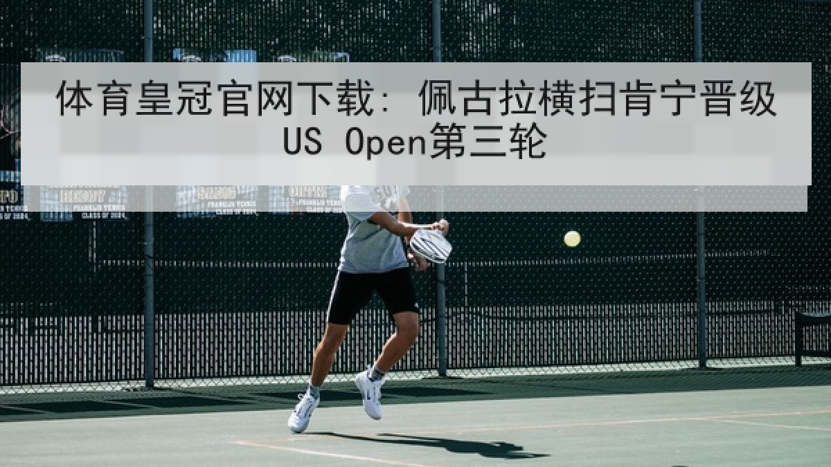 体育皇冠官网下载: 佩古拉横扫肯宁晋级US Open第三轮 体育皇冠官网下载: 佩古拉横扫肯宁晋级US Open第三轮