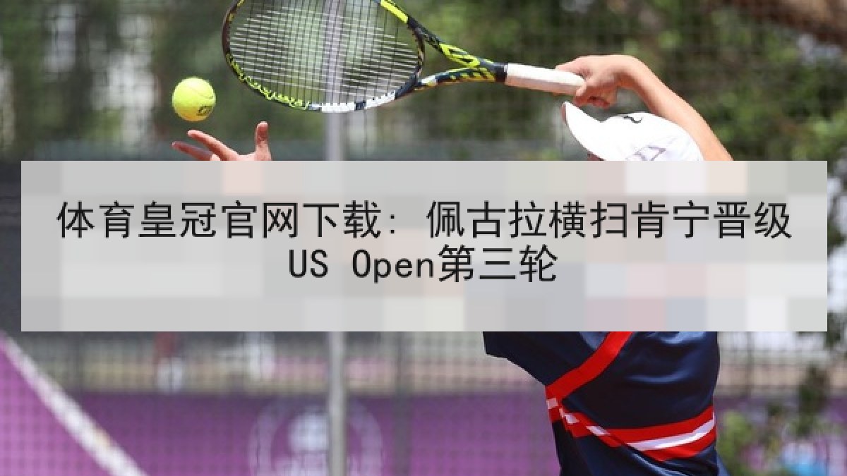 体育皇冠官网下载: 佩古拉横扫肯宁晋级US Open第三轮