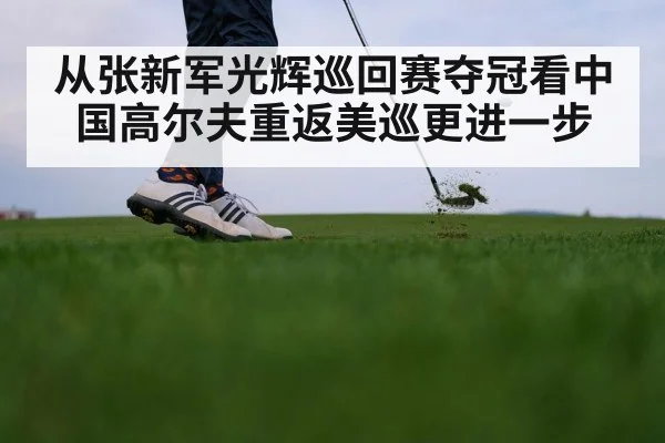 从张新军光辉巡回赛夺冠看中国高尔夫重返美巡更进一步