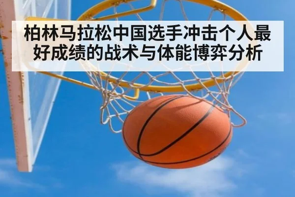 柏林马拉松中国选手冲击个人最好成绩的战术与体能博弈分析