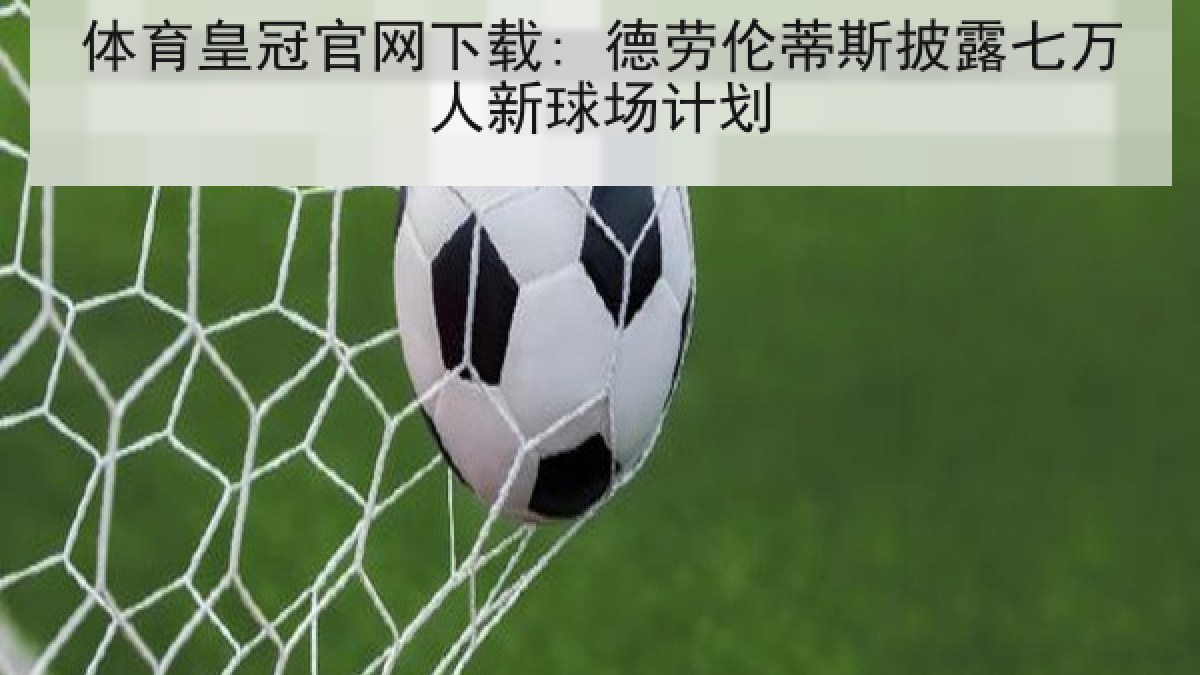 体育皇冠官网下载: 德劳伦蒂斯披露七万人新球场计划