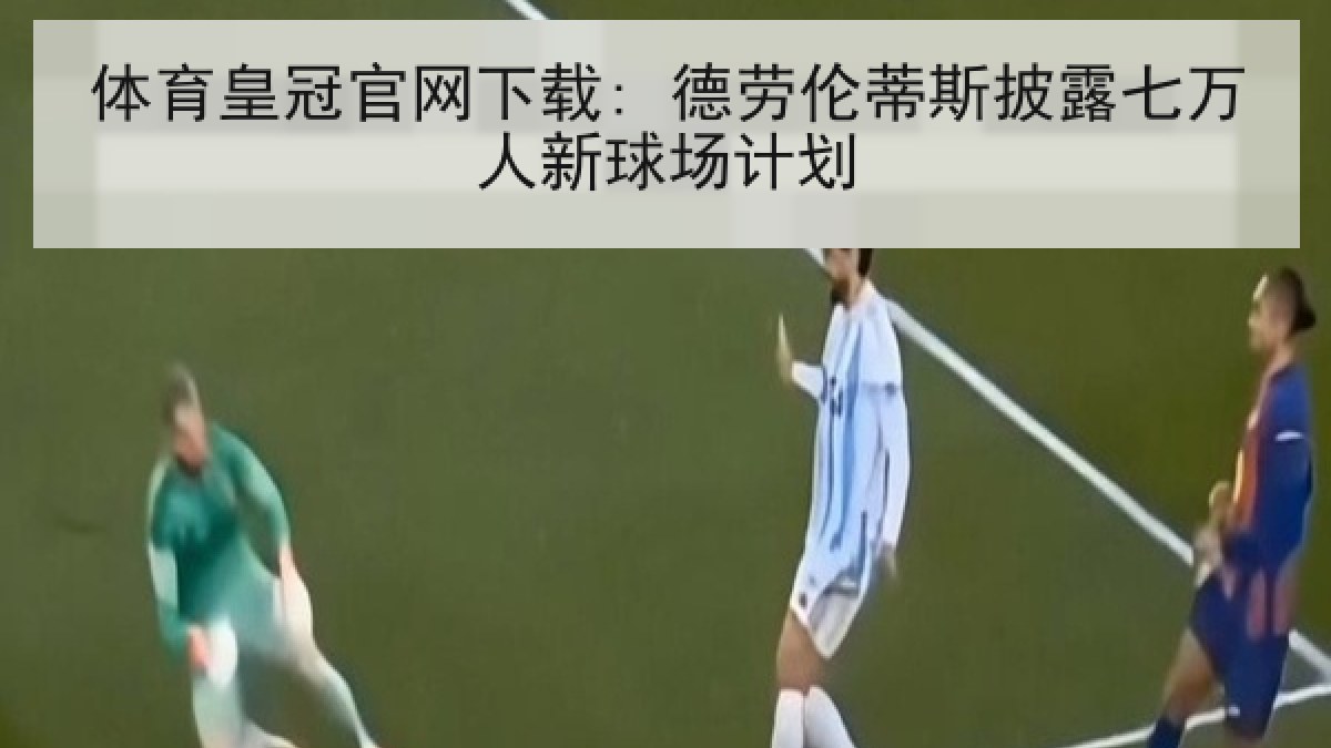 体育皇冠官网下载: 德劳伦蒂斯披露七万人新球场计划